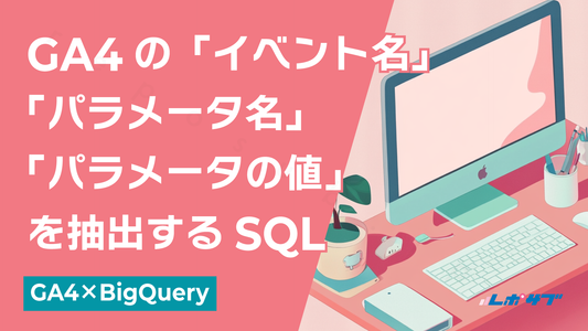 GA4の「イベント名」「パラメータ名」「パラメータの値」を抽出するSQL──GA4×BigQuery