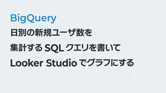 「日別の新規ユーザー数」を集計するSQLを書いてLooker Studioでグラフにする──GA4×BigQuery