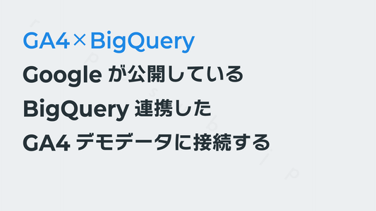 Googleが公開しているBigQuery連携したGA4デモデータに接続する──GA4×BigQuery