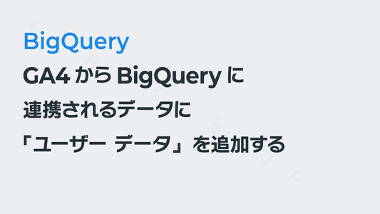 GA4からBigQueryに連携されるデータに「ユーザー データ」を追加する|BigQuery