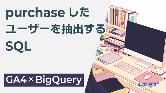 「purchaseイベントのあるユーザー」を抽出して購入者リストを作成する──GA4×BigQuery