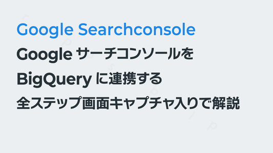 GoogleサーチコンソールをBigQueryに連携する|全ステップ画面キャプチャ入りで解説