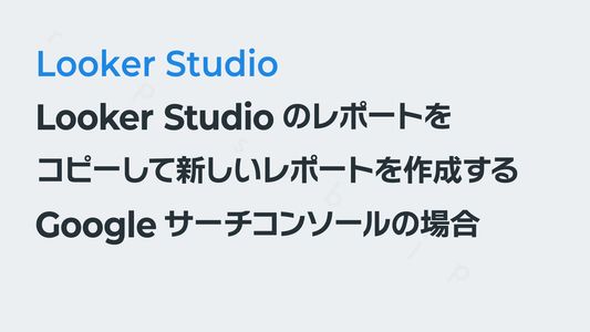 Looker Studioのレポートをコピーして新しいレポートを作成する(Googleサーチコンソールの場合)|Looker Studio