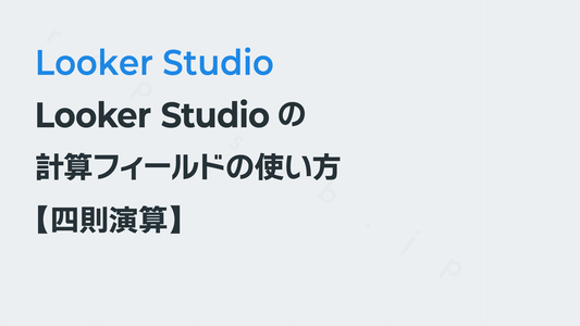 Looker Studioの計算フィールドの使い方【四則演算】|Looker Studio