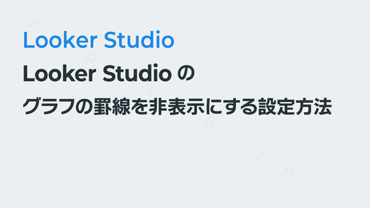 Looker Studioのグラフの罫線を非表示にする設定方法|Looker Studio入門