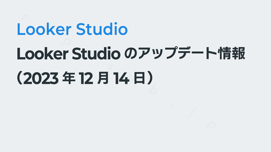 Looker Studioのアップデート情報(2023年12月月14日)