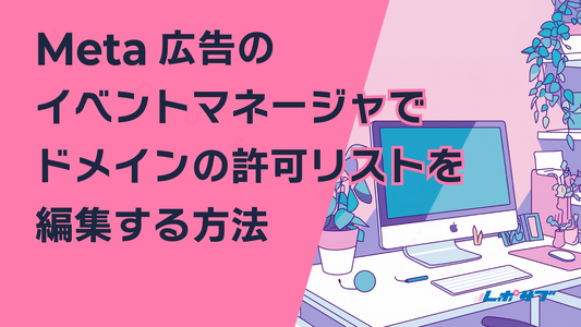 Meta広告でイベントマネージャでドメインの「許可」「ブロック」リストを編集する方法