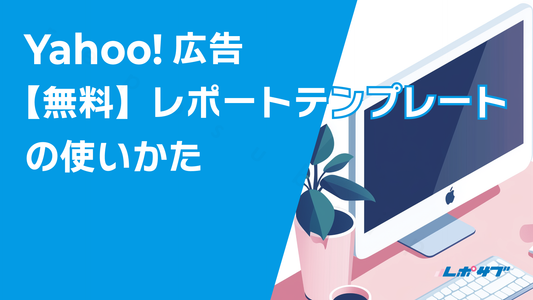Yahoo!広告【無料】レポートテンプレートの使いかた