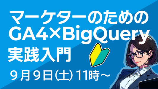 【終了しました】9月9日(土)11時〜|マーケターのためのGA4×BigQuery実践入門【初心者向け】