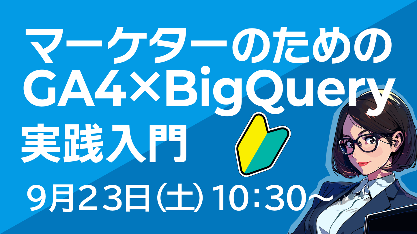 【終了しました】9月23日(土)10:30〜|マーケターのためのGA4×BigQuery実践入門【初心者向け】