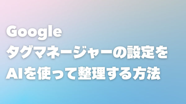 Googleタグマネージャーの設定をAIを使って整理する方法
