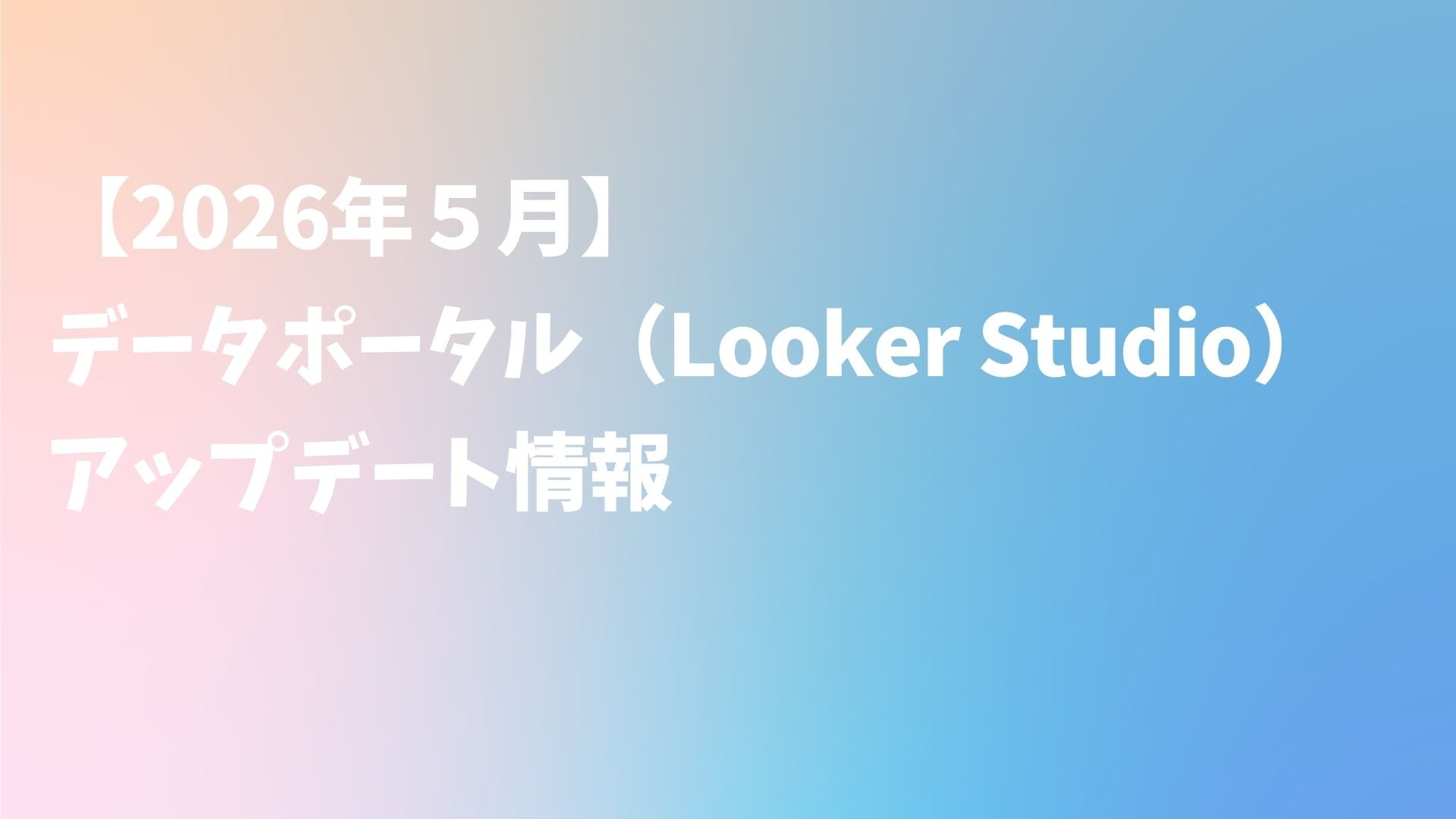 【2026年５月】データポータル（Looker Studio）アップデート情報