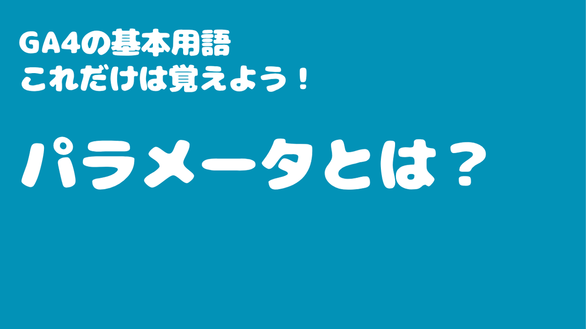 GA4の基本用語「パラメータ」とは？　これだけは覚えよう！