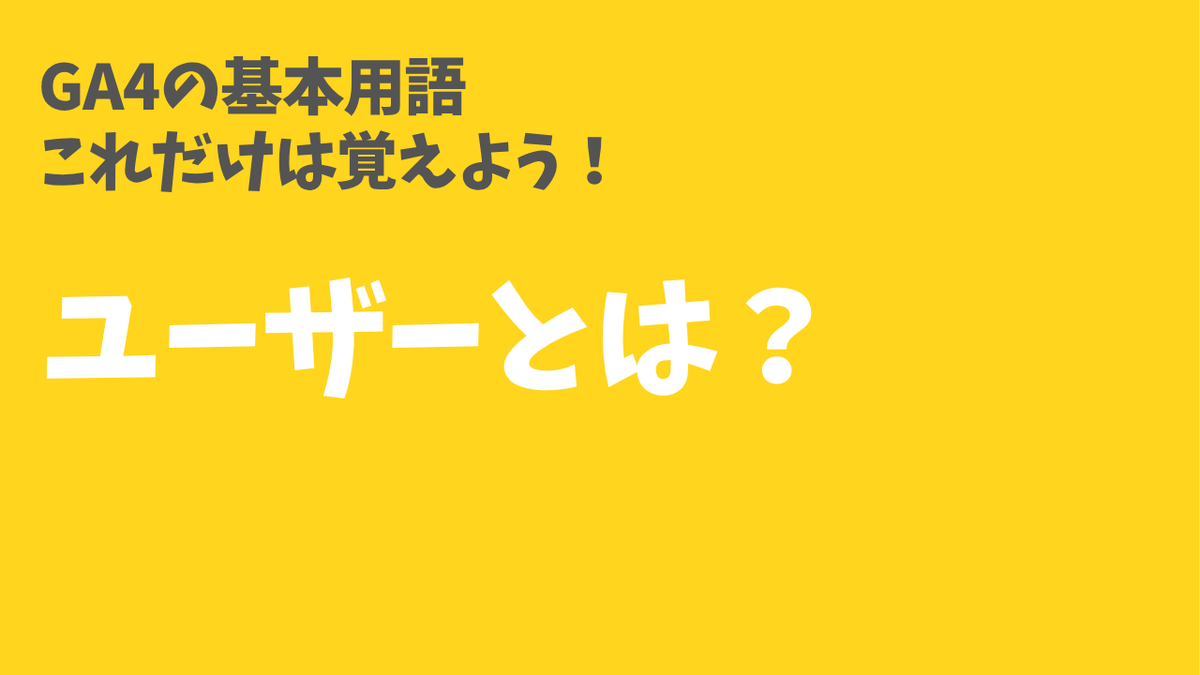 GA4の基本用語「ユーザー」とは？　これだけは覚えよう！