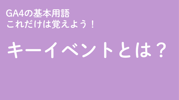 GA4の基本用語「キーイベント」とは？　これだけは覚えよう！