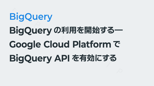 BigQueryの利用を開始する―Google Cloud PlatformでBigQuery APIを有効にする