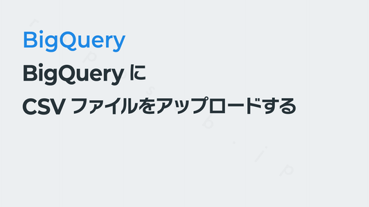 BigQueryにCSVファイルをアップロードする｜BigQueryの使いかた