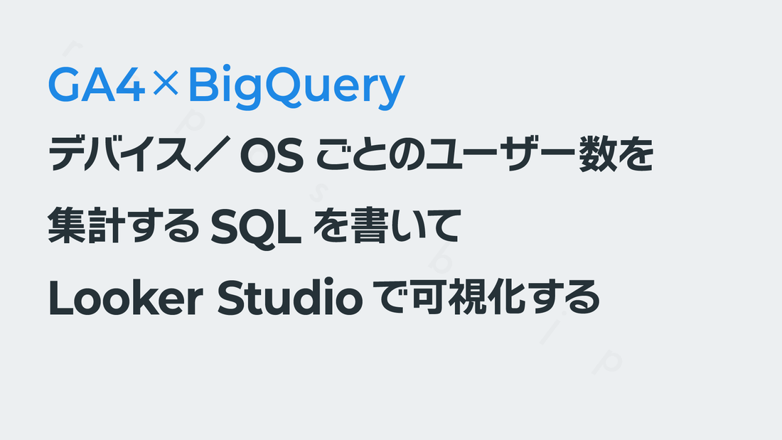 「デバイス／OSごとのユーザー数」を集計するSQLを書いてLooker Studioで可視化する──GA4×BigQuery