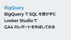 BigQueryでSQLを書かずにLooker StudioでGA4のレポートを作成してみる