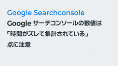 Googleサーチコンソールの数値は「時間がズレて集計されている」点に注意