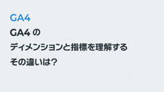 GA4のディメンションと指標を理解する。その違いは？ わかりやすい覚えかた