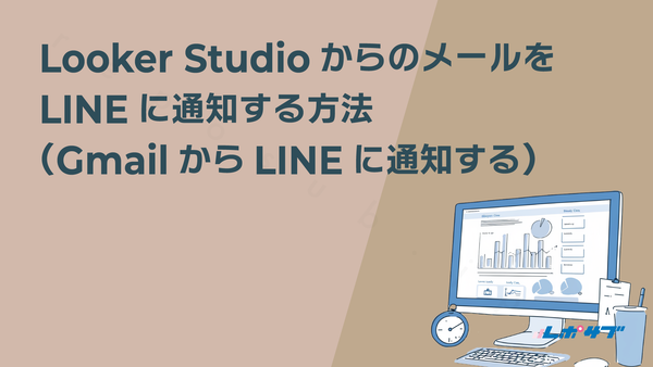 Looker StudioからのメールをLINEに通知する方法（GmailからLINEに通知する）──Google Apps Script
