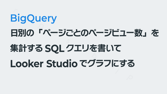 日別の「ページごとのページビュー数」を集計するSQLクエリを書いてLooker Studioでグラフにする｜GA4×BigQuery