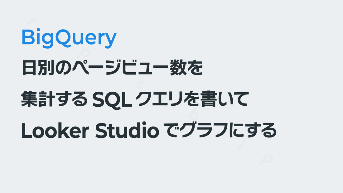 「日別の表示回数」を集計するSQLを書いてLooker Studioでグラフにする──GA4×BigQuery