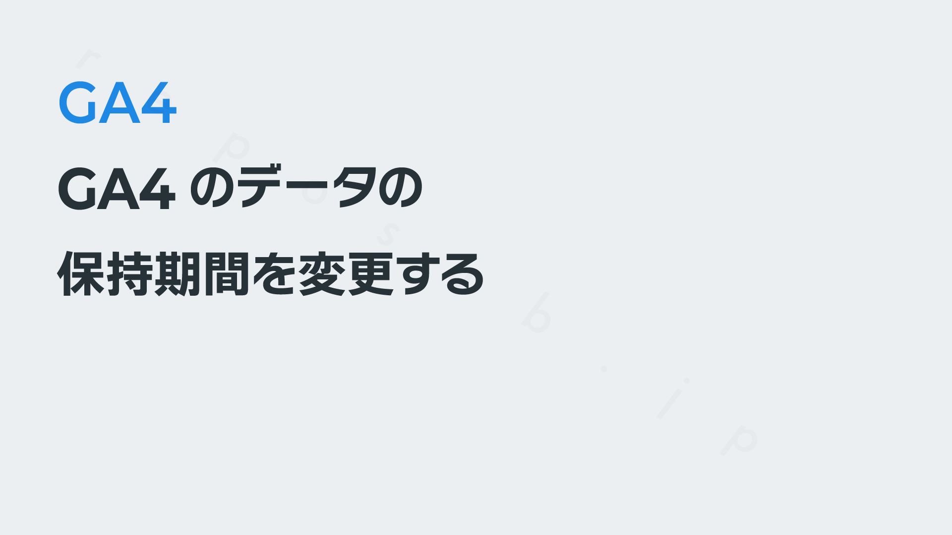 GA4のデータの保持期間を変更する─GA4で変更しておきたい最低限の設定
