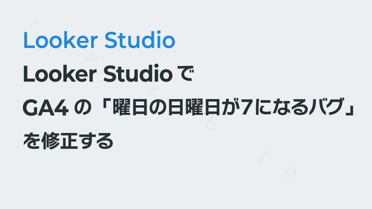 Looker StudioでGA4の「曜日の日曜日が７になるバグ」を修正する｜Looker Studio