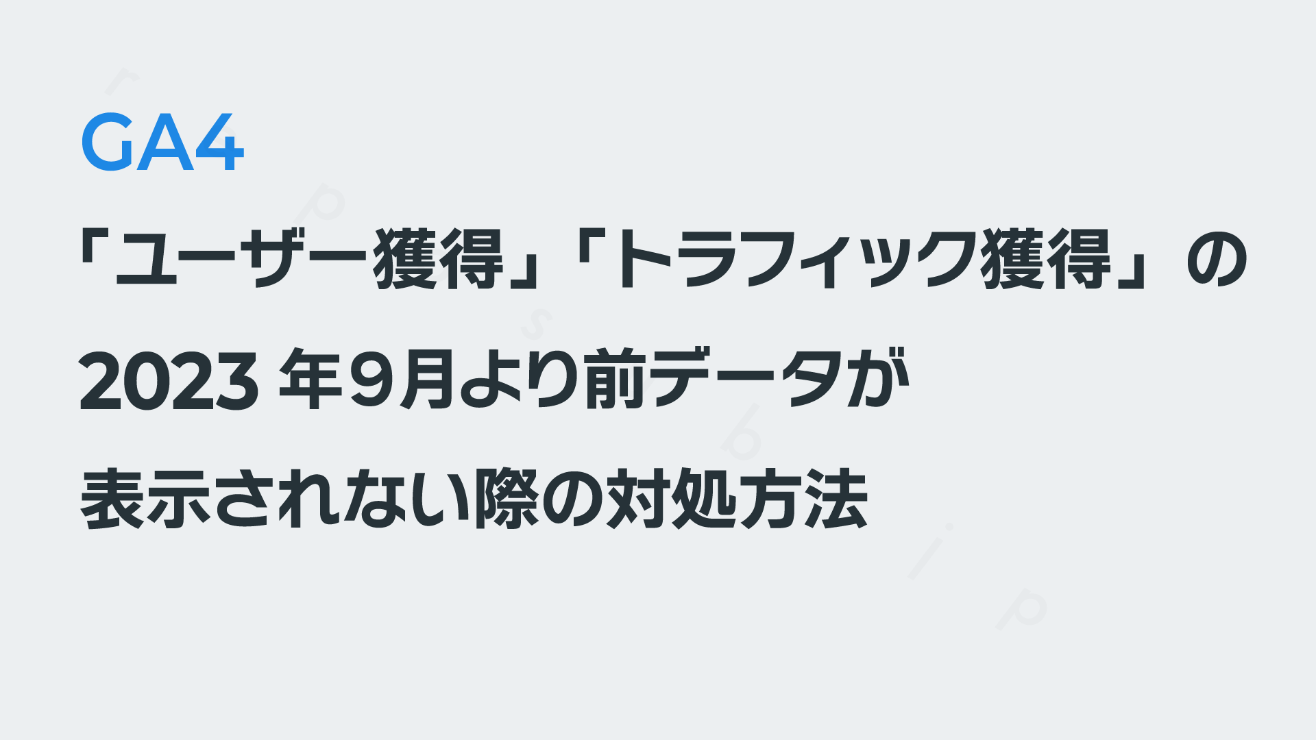 GA4の「ユーザー獲得」「トラフィック獲得」の2023年９月より前のデータが表示されない際の対処方法