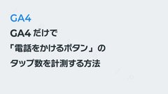 GA4だけで「電話をかけるボタン」のタップ数を計測する方法｜GA4