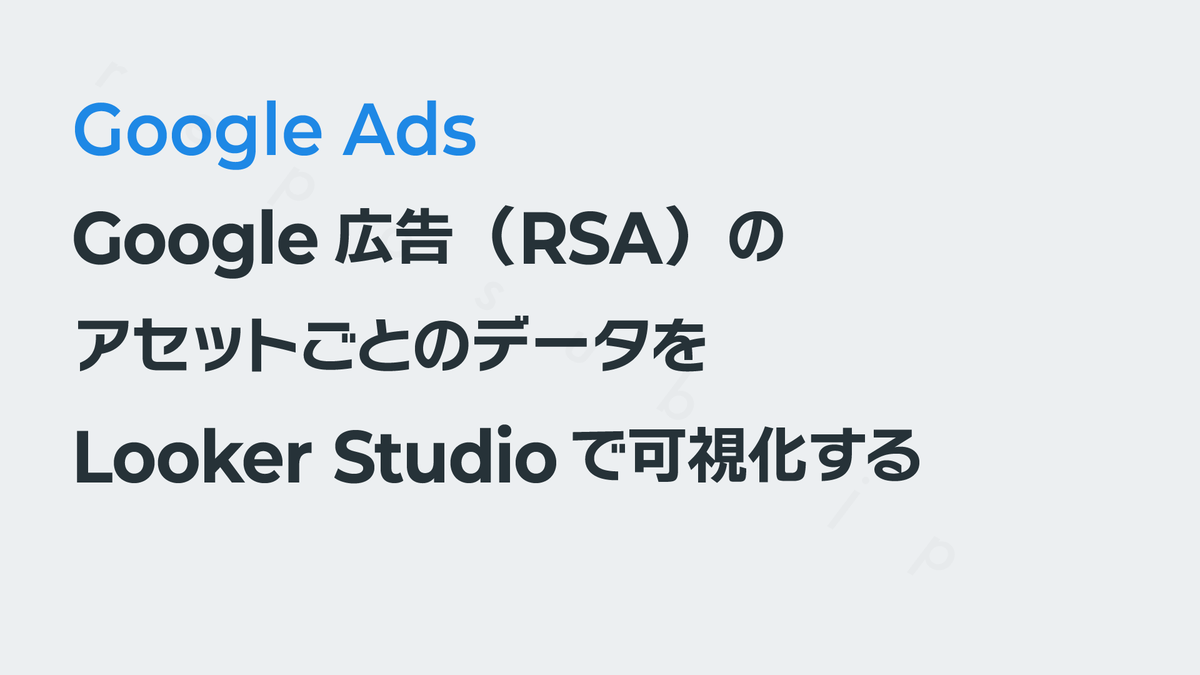 Google広告（RSA）のアセットごとのデータを取得してLooker Studioで可視化する – レポサブ