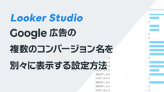 Google広告の複数のコンバージョン名をLooker Studioで別々に表示する設定方法