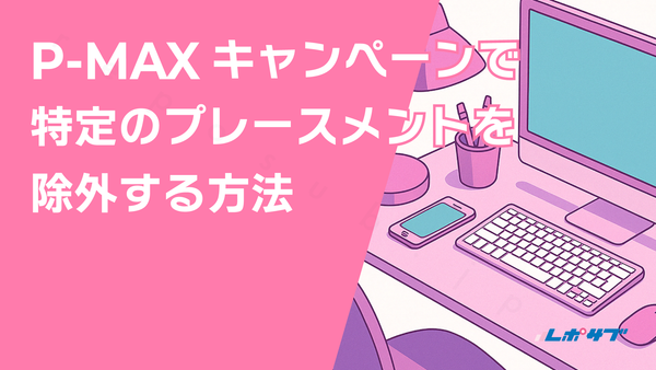 P-MAXキャンペーンで特定のプレースメント（サイト）を除外する