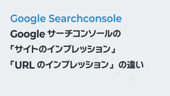 Googleサーチコンソールの「サイトのインプレッション」「URLのインプレッション」の違い