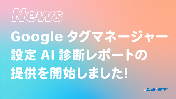 Googleタグマネージャー設定AI診断レポートの提供を開始しました！