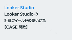 Looker Studioの計算フィールドの使いかた【CASE関数】