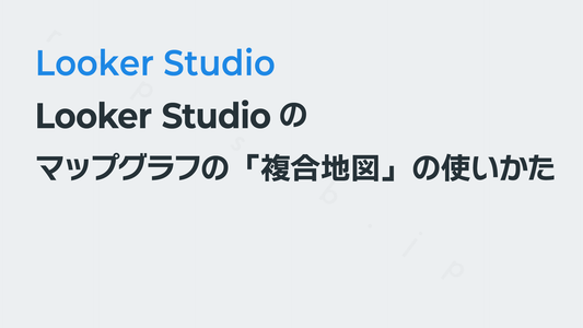 Looker Studioのマップグラフの「複合地図」の使いかた