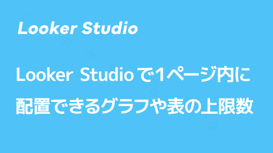 Looker Studioで１ページ内に配置できるグラフや表の上限数