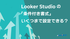 Looker Studioの「条件付き書式」は、いくつまで設定できる？