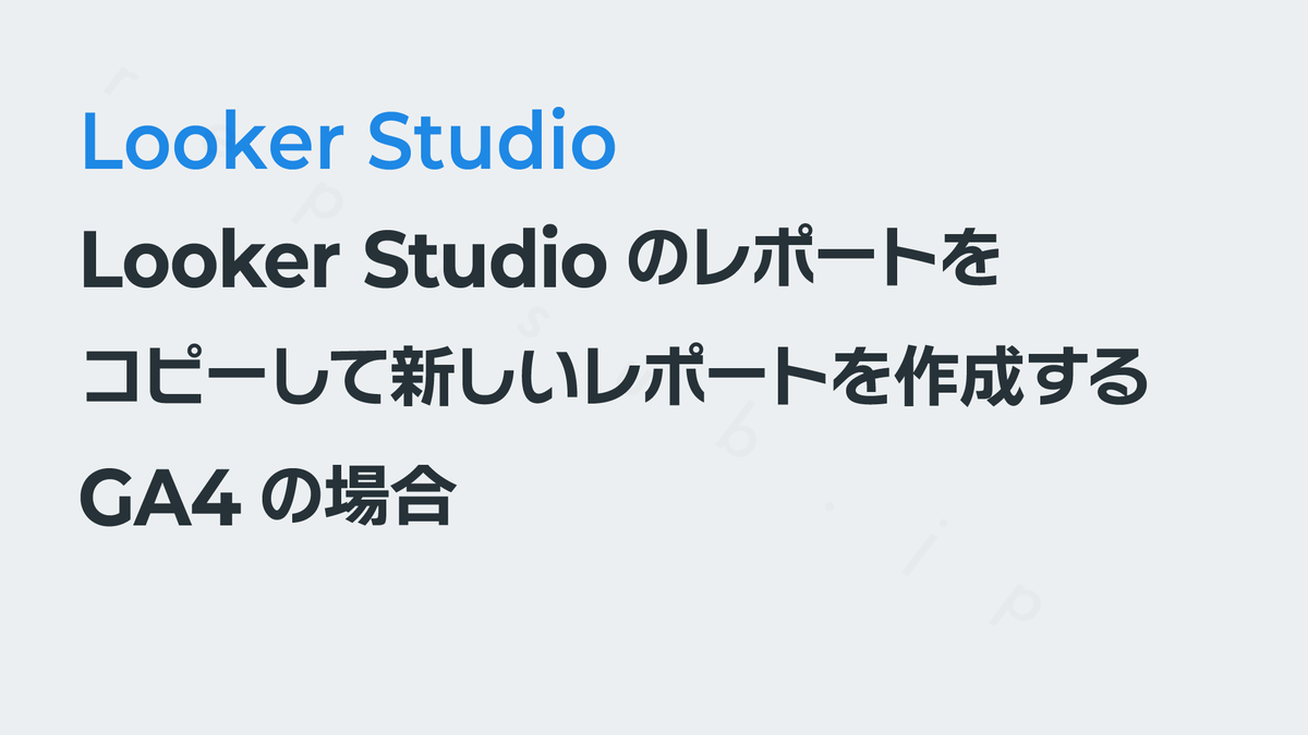 Looker Studioのレポートをコピーして新しいレポートを作成する（GA4の場合）