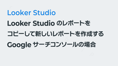 Looker Studioのレポートをコピーして新しいレポートを作成する（Googleサーチコンソールの場合）｜Looker Studio