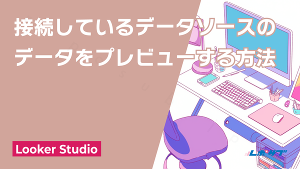 Looker studioで接続しているデータソースのデータをプレビューする方法