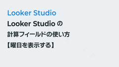 Looker Studioの計算フィールドの使い方【曜日を表示する】