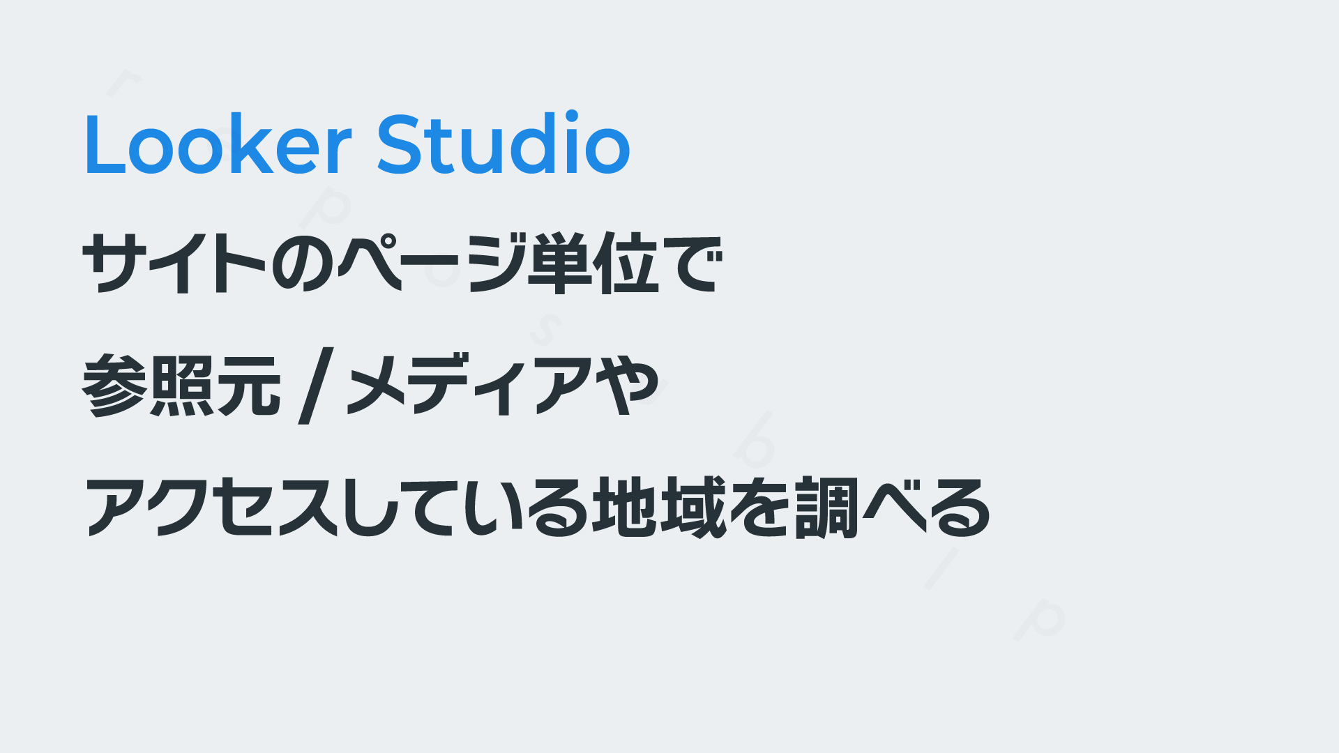 Looker Studioでサイトのページ単位で参照元/メディアやアクセスしている地域を調べる