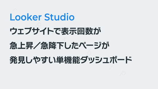 ウェブサイトで表示回数が急上昇／急降下したページが発見できる単機能ダッシュボード｜Looker Studio