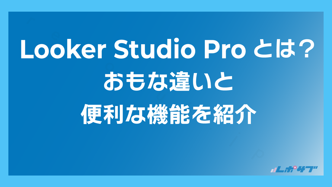 Looker Studio Proとは？　通常版のLooker Studioとの違い