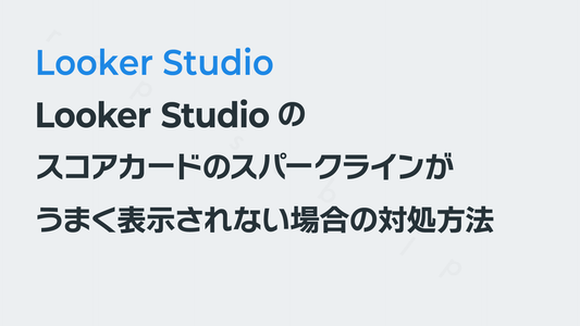 Looker Studioのスコアカードのスパークラインがうまく表示されない場合の対処方法