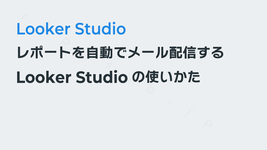 Looker Studioのレポートを自動でメール配信する｜Looker Studioの使いかた